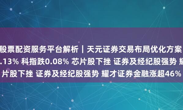 股票配资服务平台解析｜天元证券交易布局优化方案 港股收评：恒指涨0.13% 科指跌0.08% 芯片股下挫 证券及经纪股强势 耀才证券金融涨超46%