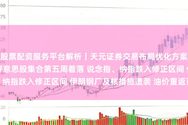 股票配资服务平台解析|天元证券交易布局优化方案 3月28日隔夜要闻:好意思股集合第五周着落 说念指、纳指跌入修正区间 伊朗钢厂及核措施遭袭 油价重返百元关隘